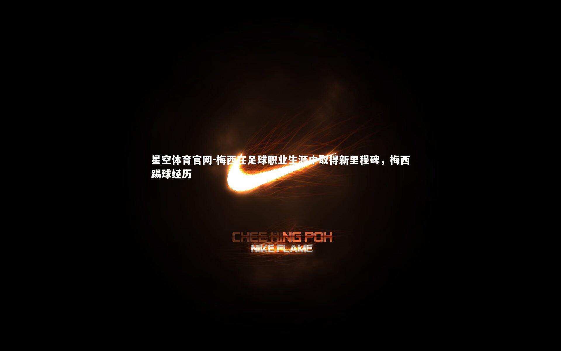 星空体育官网-梅西在足球职业生涯中取得新里程碑,梅西踢球经历