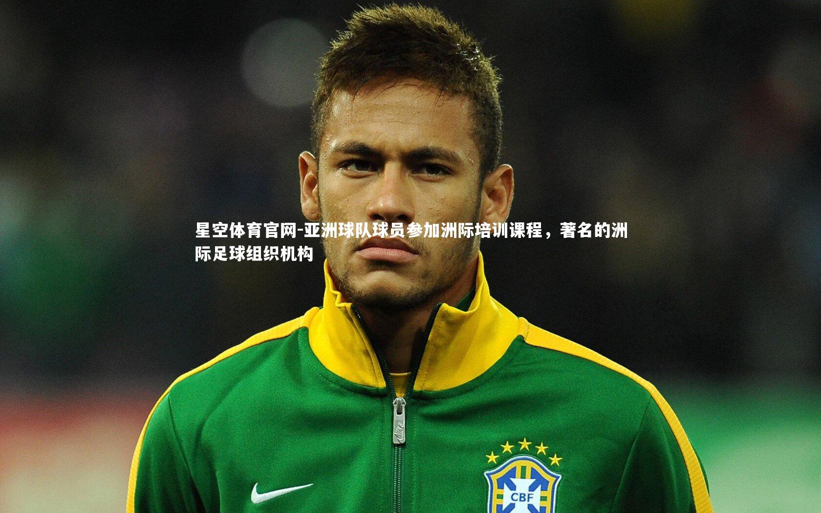 星空体育官网-亚洲球队球员参加洲际培训课程,著名的洲际足球组织机构