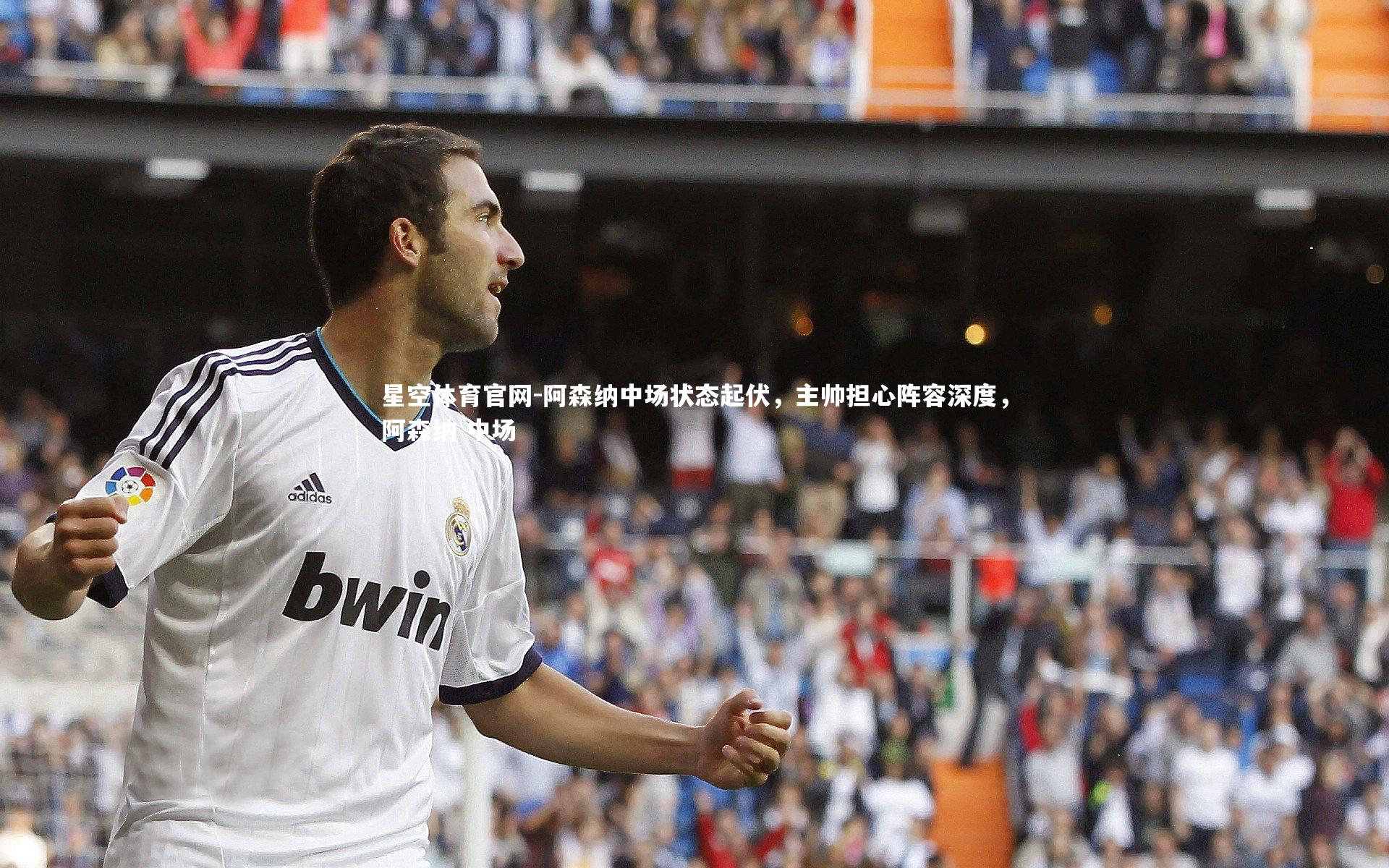 星空体育官网-阿森纳中场状态起伏，主帅担心阵容深度，阿森纳 中场