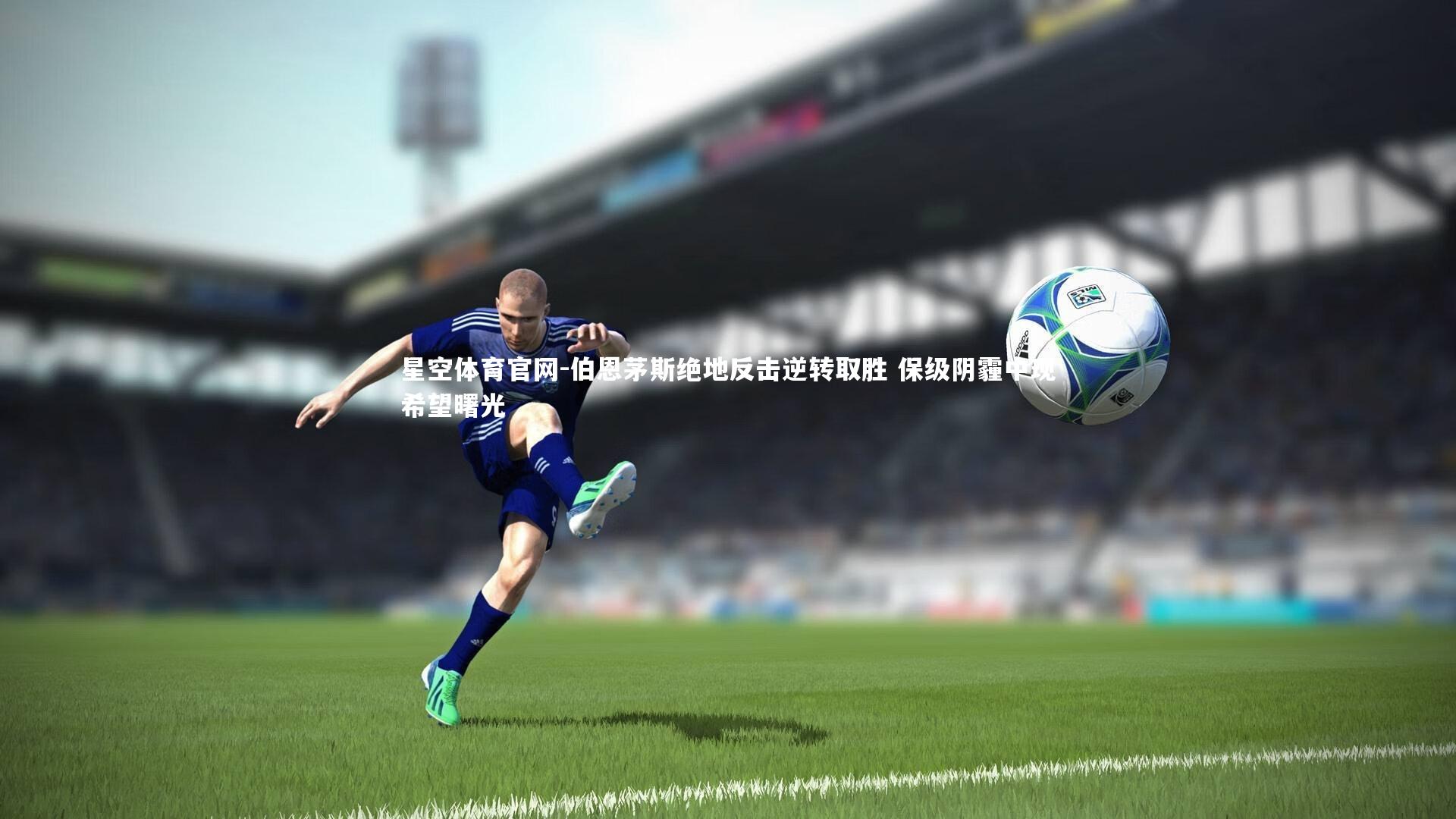 星空体育官网-伯恩茅斯绝地反击逆转取胜 保级阴霾中现希望曙光