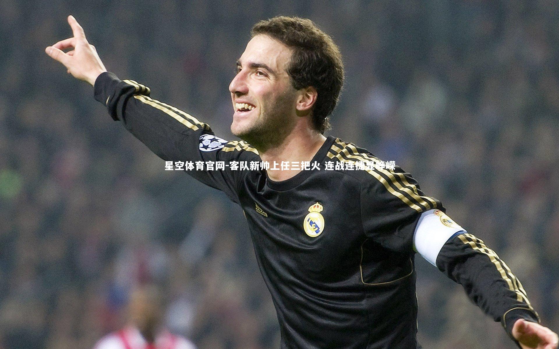 星空体育官网-客队新帅上任三把火 连战连捷显峥嵘