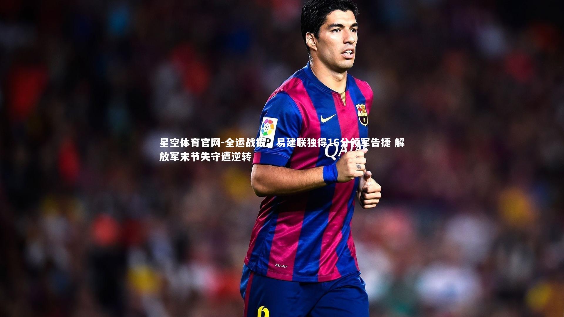 全运战报,易建联独得16分领军告捷 解放军末节失守遭逆转