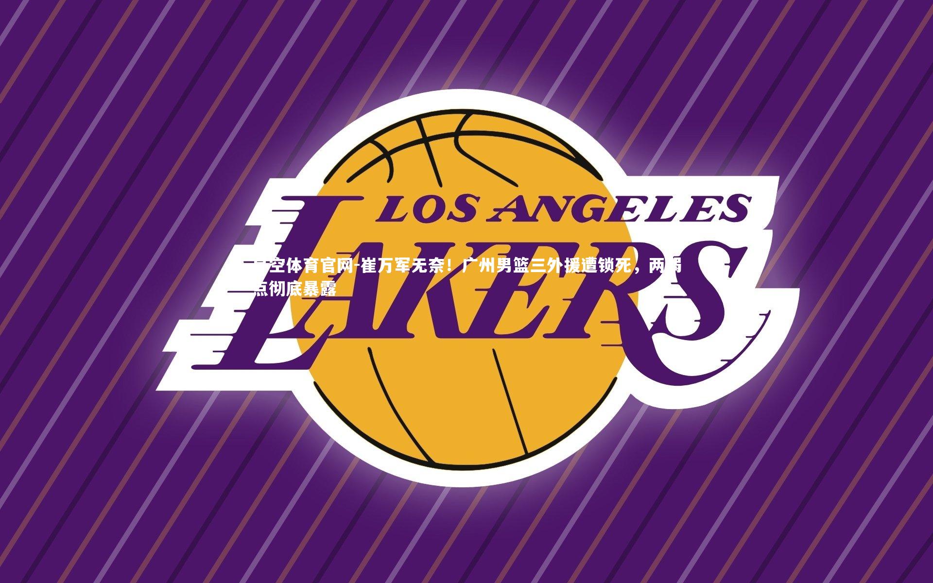 崔万军无奈！广州男篮三外援遭锁死，两弱点彻底暴露