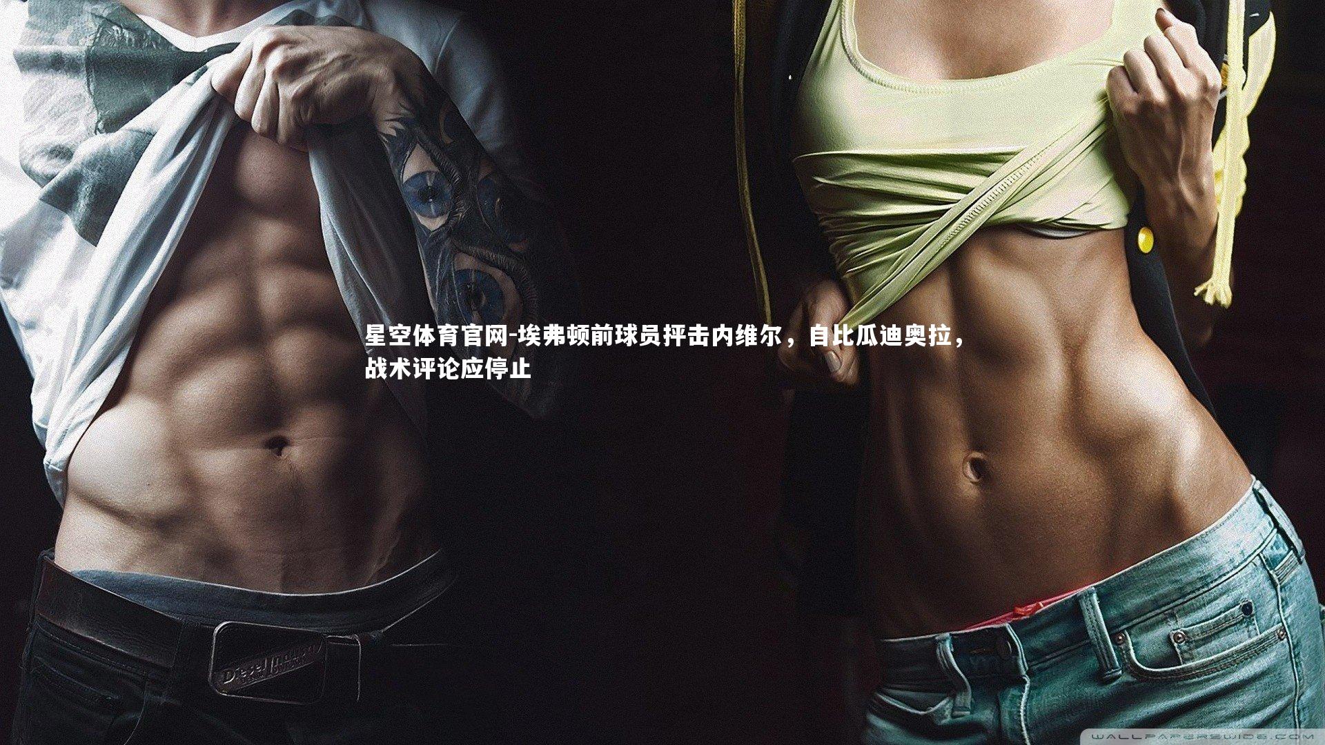 星空体育官网-埃弗顿前球员抨击内维尔，自比瓜迪奥拉，战术评论应停止