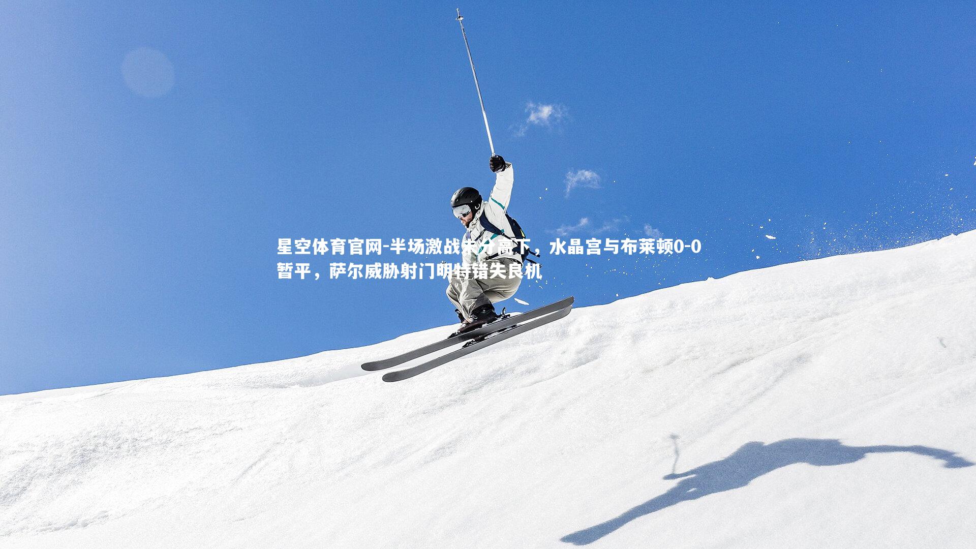 星空体育官网-半场激战未分高下,水晶宫与布莱顿0-0暂平,萨尔威胁射门明特错失良机