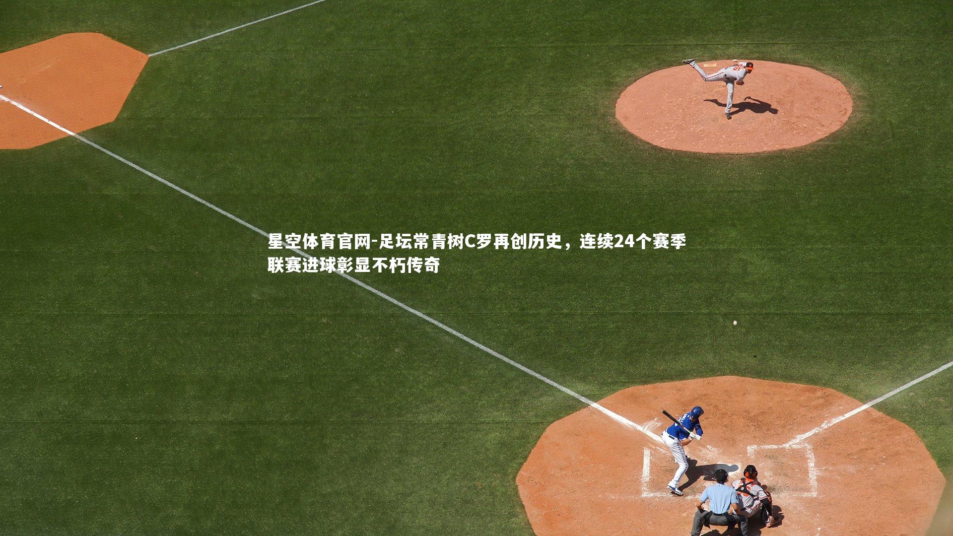 星空体育官网-足坛常青树C罗再创历史，连续24个赛季联赛进球彰显不朽传奇