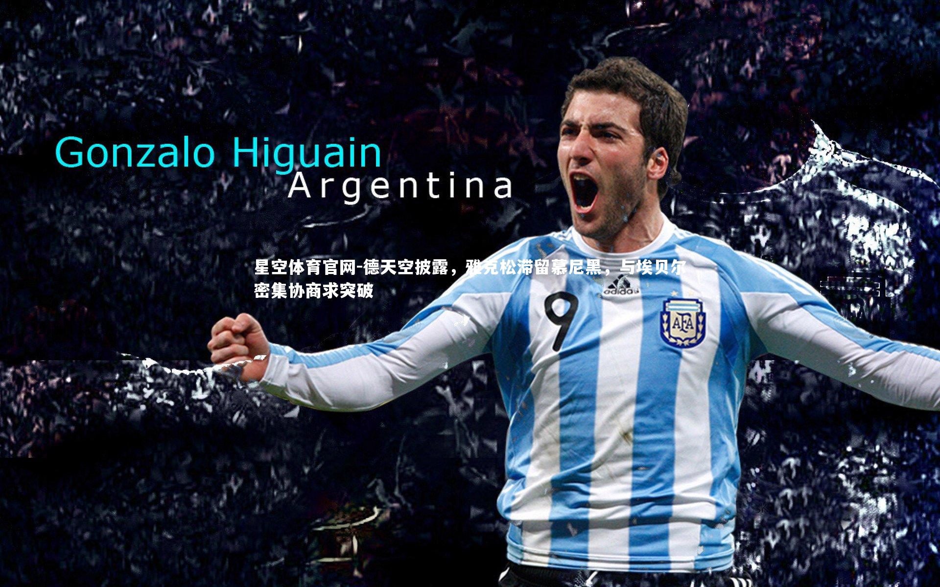 星空体育官网-德天空披露，雅克松滞留慕尼黑，与埃贝尔密集协商求突破