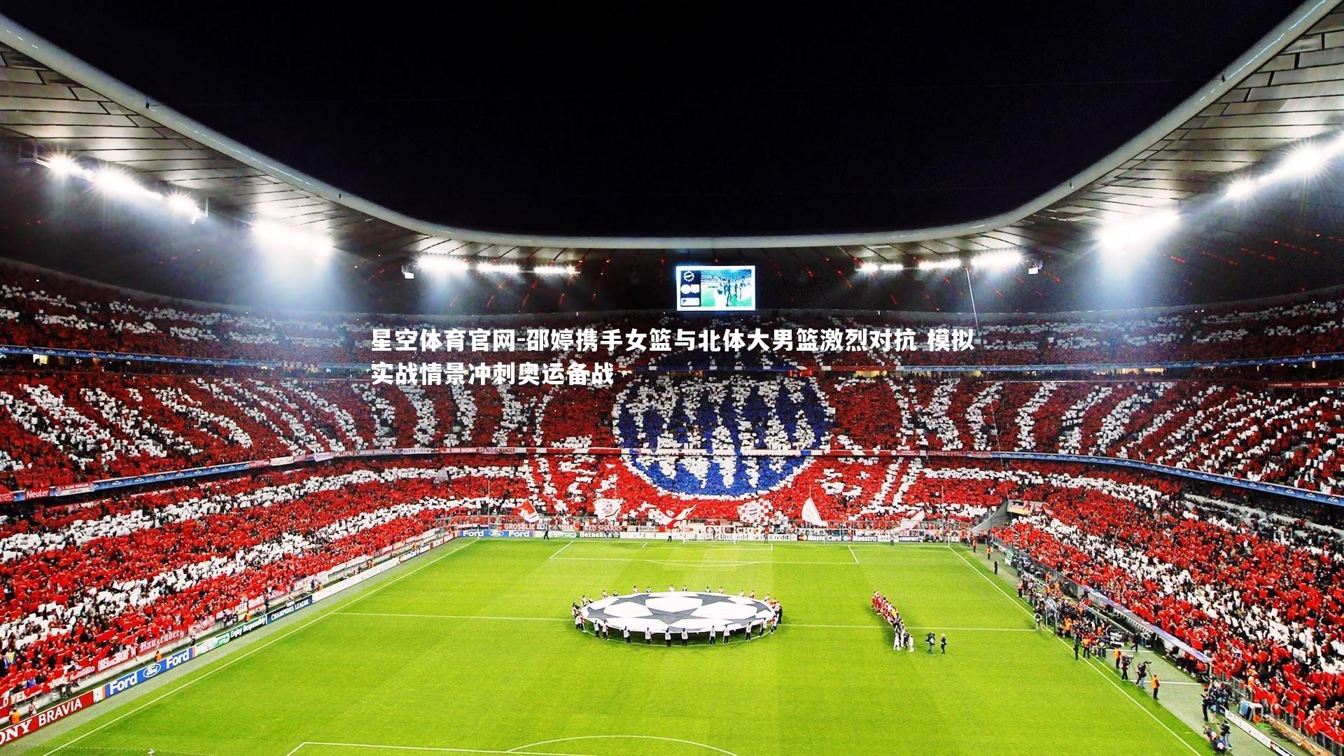 星空体育官网-邵婷携手女篮与北体大男篮激烈对抗 模拟实战情景冲刺奥运备战